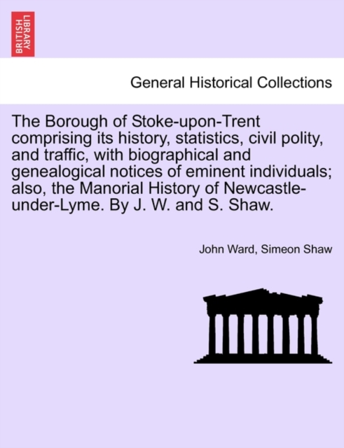 The Borough of Stoke-upon-Trent comprising its history, statistics, civil polity, and traffic, with biographical and genealogical notices of eminent individuals; also, the Manorial History of Newcastl, Paperback / softback Book