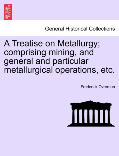 A Treatise on Metallurgy; comprising mining, and general and particular metallurgical operations, etc., Paperback / softback Book