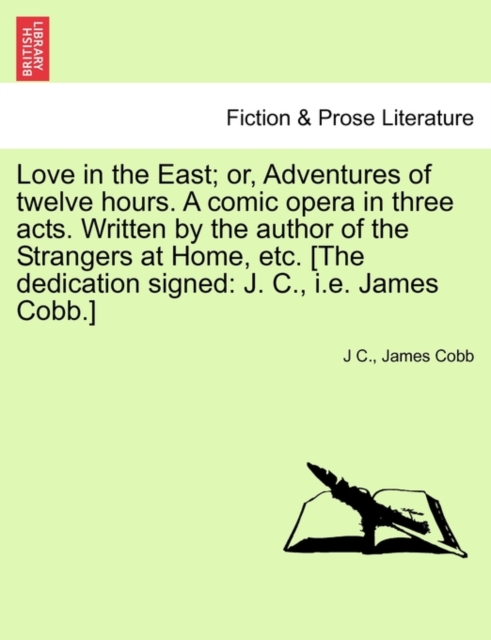Love in the East; Or, Adventures of Twelve Hours. a Comic Opera in Three Acts. Written by the Author of the Strangers at Home, Etc. [The Dedication Signed : J. C., i.e. James Cobb.], Paperback / softback Book