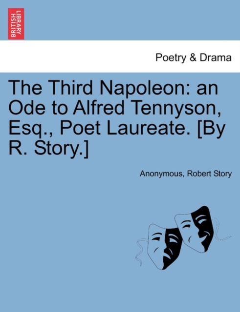 The Third Napoleon : An Ode to Alfred Tennyson, Esq., Poet Laureate. [by R. Story.], Paperback / softback Book