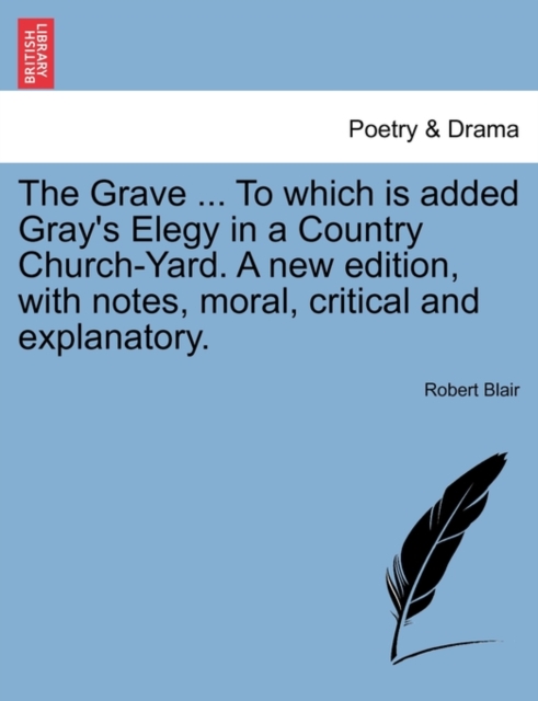 The Grave ... to Which Is Added Gray's Elegy in a Country Church-Yard. a New Edition, with Notes, Moral, Critical and Explanatory., Paperback / softback Book