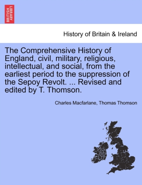 The Comprehensive History of England, civil, military, religious, intellectual, and social, from the earliest period to the suppression of the Sepoy Revolt. ... Revised and edited by T. Thomson., Paperback / softback Book