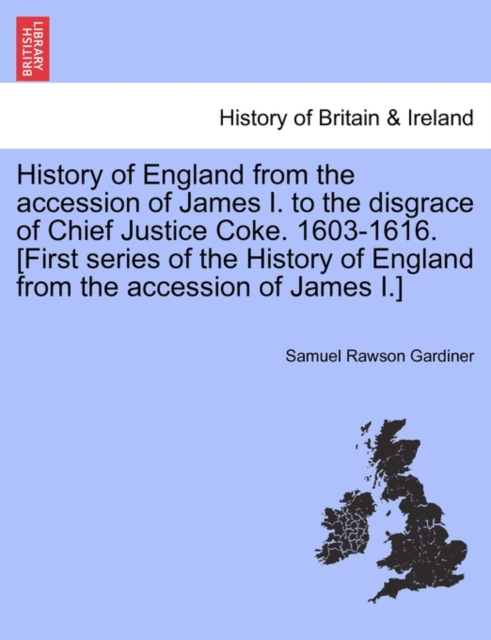 History of England from the Accession of James I. to the Disgrace of Chief Justice Coke. 1603-1616. [First Series of the History of England from the Accession of James I.], Paperback / softback Book