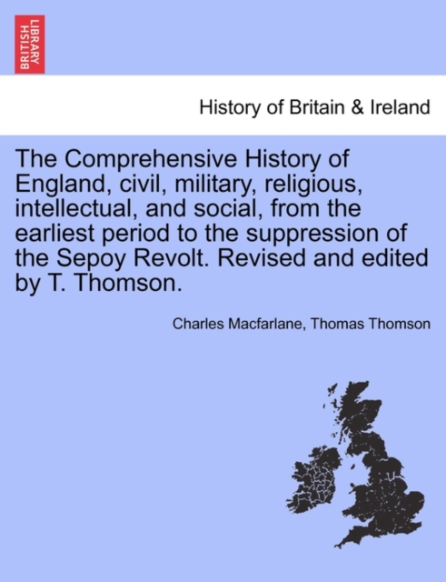 The Comprehensive History of England, civil, military, religious, intellectual, and social, from the earliest period to the suppression of the Sepoy Revolt. Revised and edited by T. Thomson., Paperback / softback Book