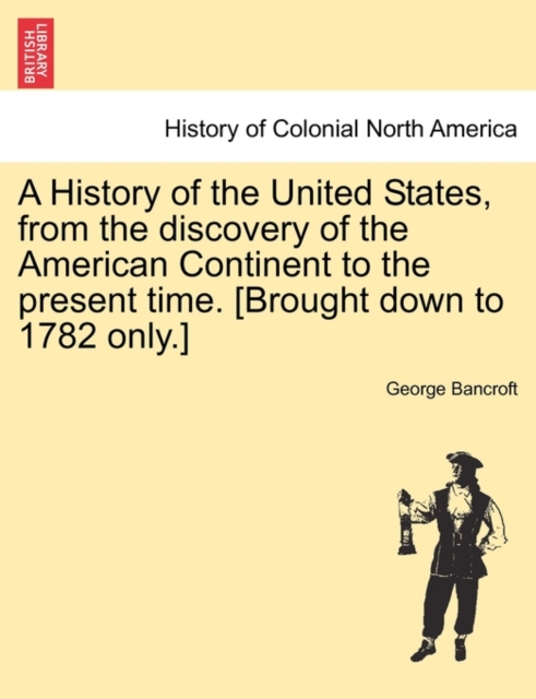 A History of the United States, from the Discovery of the American Continent to the Present Time. [Brought Down to 1782 Only.], Paperback / softback Book