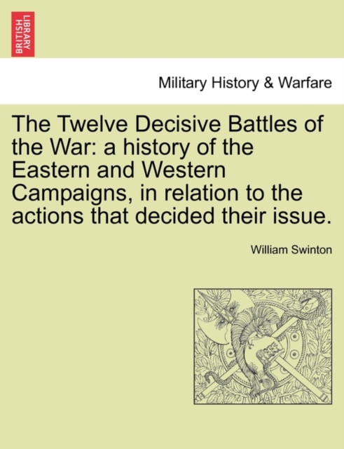 The Twelve Decisive Battles of the War : a history of the Eastern and Western Campaigns, in relation to the actions that decided their issue., Paperback / softback Book