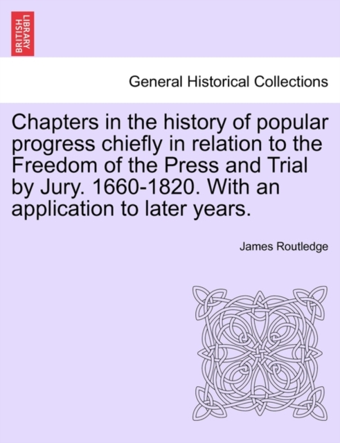Chapters in the history of popular progress chiefly in relation to the Freedom of the Press and Trial by Jury. 1660-1820. With an application to later years., Paperback / softback Book