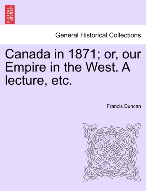 Canada in 1871; Or, Our Empire in the West. a Lecture, Etc., Paperback / softback Book