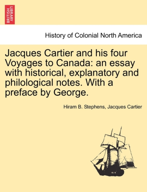 Jacques Cartier and His Four Voyages to Canada : An Essay with Historical, Explanatory and Philological Notes. with a Preface by George., Paperback / softback Book