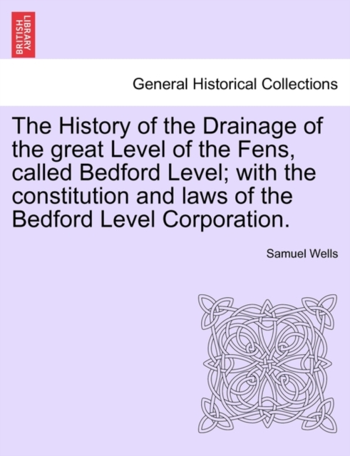 The History of the Drainage of the great Level of the Fens, called Bedford Level; with the constitution and laws of the Bedford Level Corporation. Vol. I, Paperback / softback Book