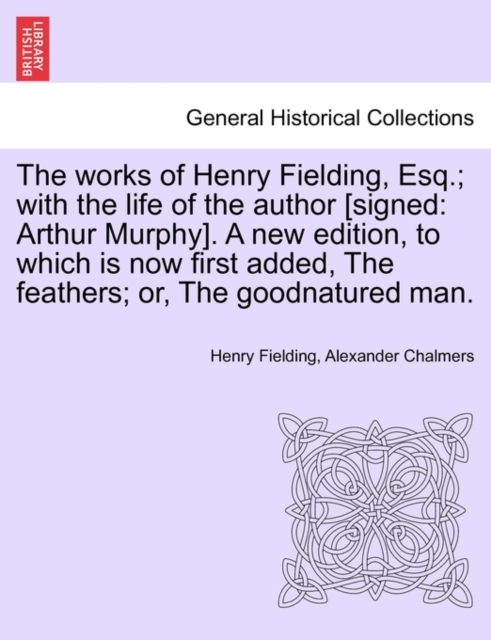 Works of Henry Fielding, Esq.; With the Life of the Author [Signed : Arthur Murphy]. a New Edition, to Which Is Now First Added Feathers; Or, Paperback / softback Book