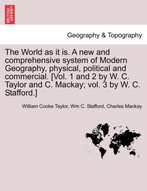 The World as it is. A new and comprehensive system of Modern Geography, physical, political and commercial. [Vol. 1 and 2 by W. C. Taylor and C. Mackay; vol. 3 by W. C. Stafford.], Paperback / softback Book
