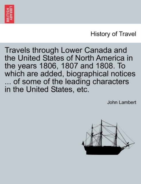 Travels through Lower Canada and the United States of North America in the years 1806, 1807 and 1808. To which are added, biographical notices ... of some of the leading characters in the United State, Paperback / softback Book