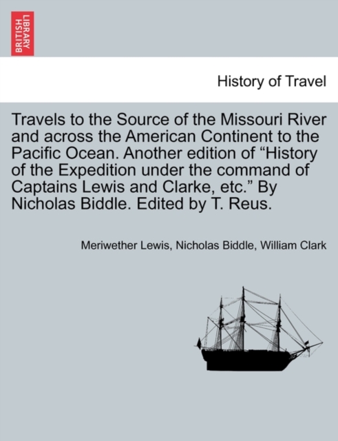 Travels to the Source of the Missouri River and Across the American Continent to the Pacific Ocean. Another Edition of History of the Expedition Under the Command of Captains Lewis and Clarke, Etc. by, Paperback / softback Book