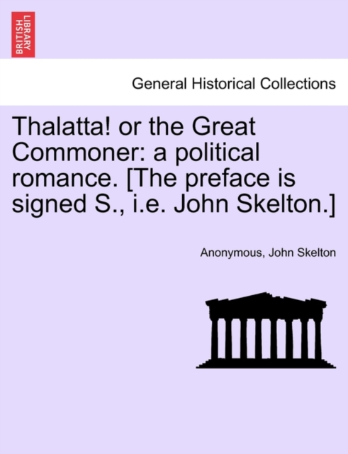 Thalatta! or the Great Commoner : A Political Romance. [the Preface Is Signed S., i.e. John Skelton.], Paperback / softback Book