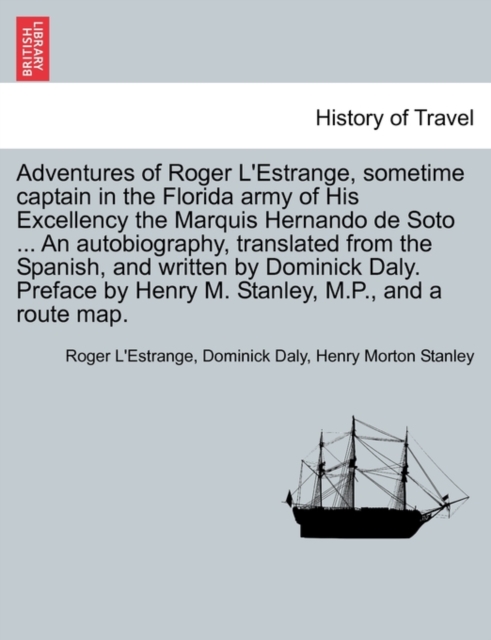 Adventures of Roger L'Estrange, Sometime Captain in the Florida Army of His Excellency the Marquis Hernando de Soto ... an Autobiography, Translated from the Spanish, and Written by Dominick Daly. Pre, Paperback / softback Book