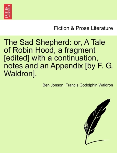 The Sad Shepherd : Or, a Tale of Robin Hood, a Fragment [Edited] with a Continuation, Notes and an Appendix [By F. G. Waldron]., Paperback / softback Book