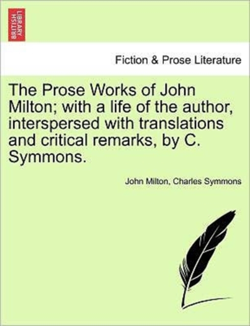 The Prose Works of John Milton; with a life of the author, interspersed with translations and critical remarks, by C. Symmons. Vol. V., Paperback / softback Book