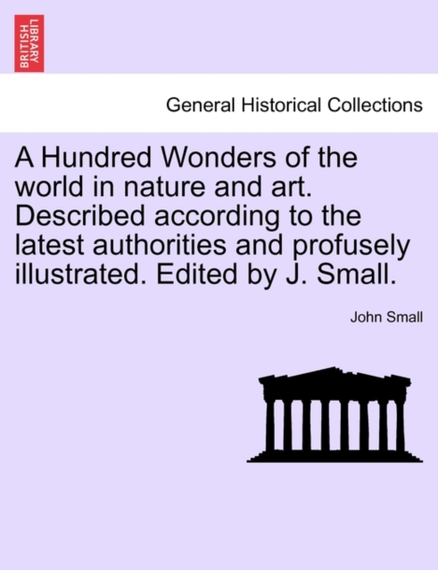 A Hundred Wonders of the world in nature and art. Described according to the latest authorities and profusely illustrated. Edited by J. Small., Paperback / softback Book