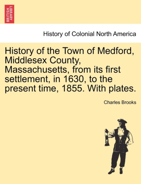 History of the Town of Medford, Middlesex County, Massachusetts, from its first settlement, in 1630, to the present time, 1855. With plates., Paperback / softback Book