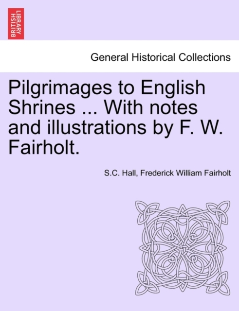 Pilgrimages to English Shrines ... with Notes and Illustrations by F. W. Fairholt., Paperback / softback Book