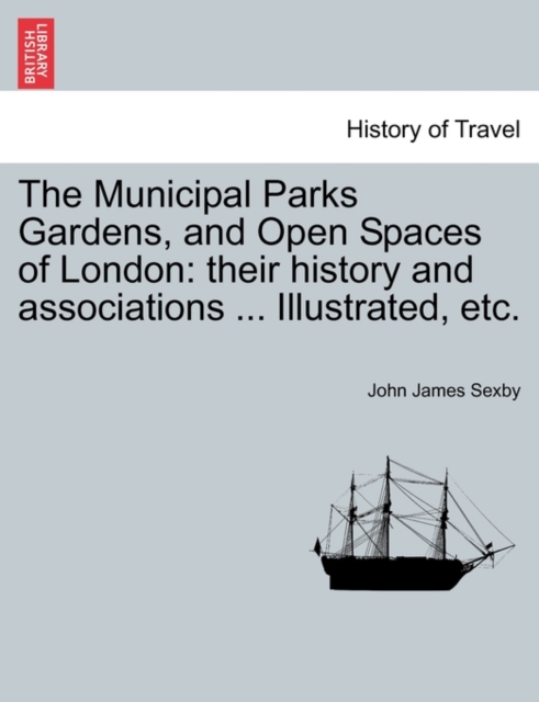 The Municipal Parks Gardens, and Open Spaces of London : their history and associations ... Illustrated, etc., Paperback / softback Book