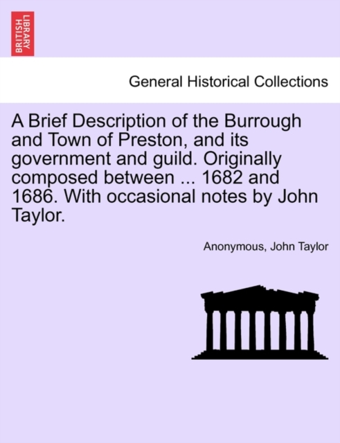 A Brief Description of the Burrough and Town of Preston, and Its Government and Guild. Originally Composed Between ... 1682 and 1686. with Occasional Notes by John Taylor., Paperback / softback Book