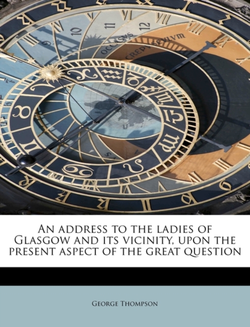 An Address to the Ladies of Glasgow and Its Vicinity, Upon the Present Aspect of the Great Question, Paperback / softback Book