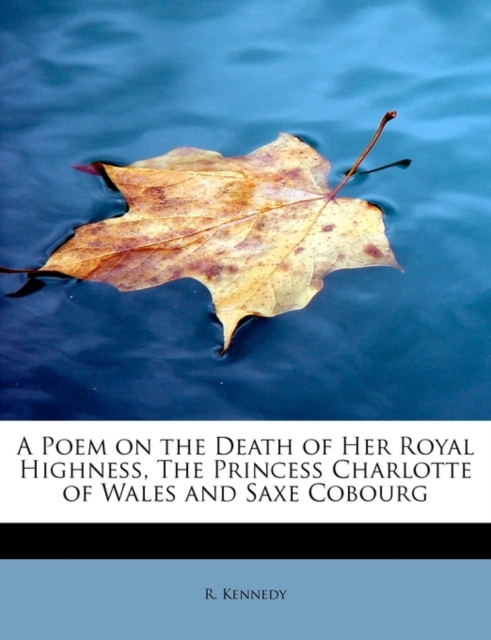 A Poem on the Death of Her Royal Highness, the Princess Charlotte of Wales and Saxe Cobourg, Paperback / softback Book