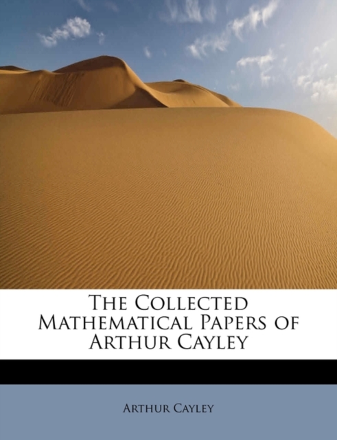 The Collected Mathematical Papers of Arthur Cayley, Paperback / softback Book