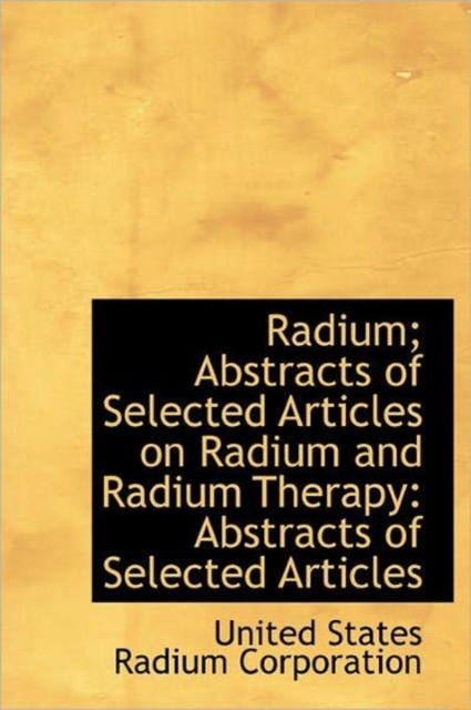 Radium; Abstracts of Selected Articles on Radium and Radium Therapy : Abstracts of Selected Articles, Hardback Book