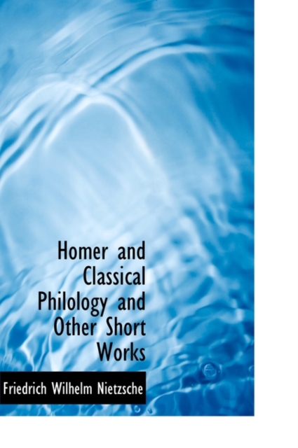 Homer and Classical Philology and Other Short Works, Hardback Book