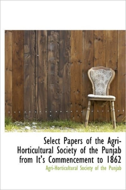Select Papers of the Agri-Horticultural Society of the Punjab from It's Commencement to 1862, Hardback Book