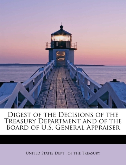 Digest of the Decisions of the Treasury Department and of the Board of U.S. General Appraiser, Hardback Book