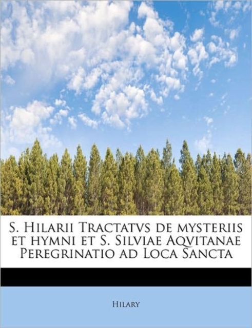 S. Hilarii Tractatvs de Mysteriis Et Hymni Et S. Silviae Aqvitanae Peregrinatio Ad Loca Sancta, Paperback / softback Book