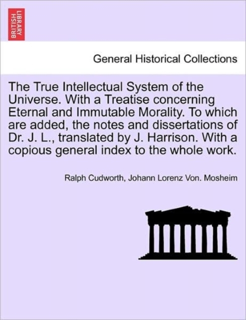 The True Intellectual System of the Universe. With a Treatise concerning Eternal and Immutable Morality. To which are added, the notes and dissertations of Dr. J. L., translated by J. Harrison. With a, Paperback / softback Book