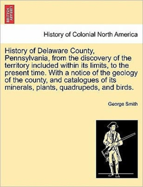 History of Delaware County, Pennsylvania, from the discovery of the territory included within its limits, to the present time. With a notice of the geology of the county, and catalogues of its mineral, Paperback / softback Book