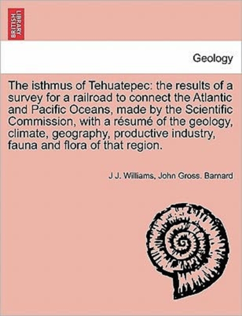 The Isthmus of Tehuatepec : The Results of a Survey for a Railroad to Connect the Atlantic and Pacific Oceans, Made by the Scientific Commission, with a Resume of the Geology, Climate, Geography, Prod, Paperback / softback Book