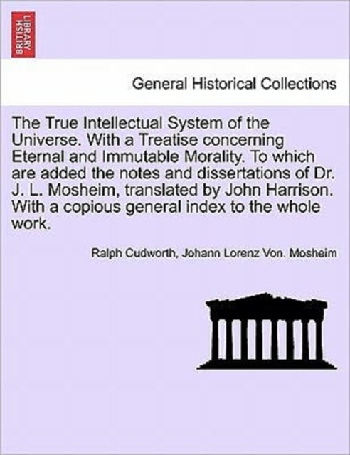 The True Intellectual System of the Universe. With a Treatise concerning Eternal and Immutable Morality. To which are added the notes and dissertations of Dr. J. L. Mosheim, translated by John Harriso, Paperback / softback Book