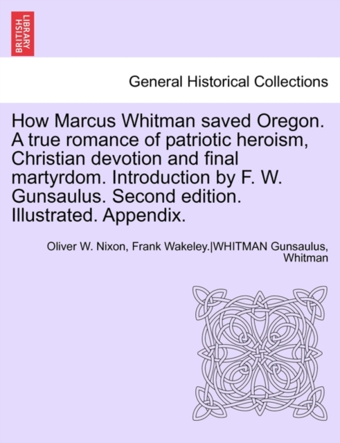How Marcus Whitman Saved Oregon. a True Romance of Patriotic Heroism, Christian Devotion and Final Martyrdom. Introduction by F. W. Gunsaulus. Second Edition. Illustrated. Appendix., Paperback / softback Book