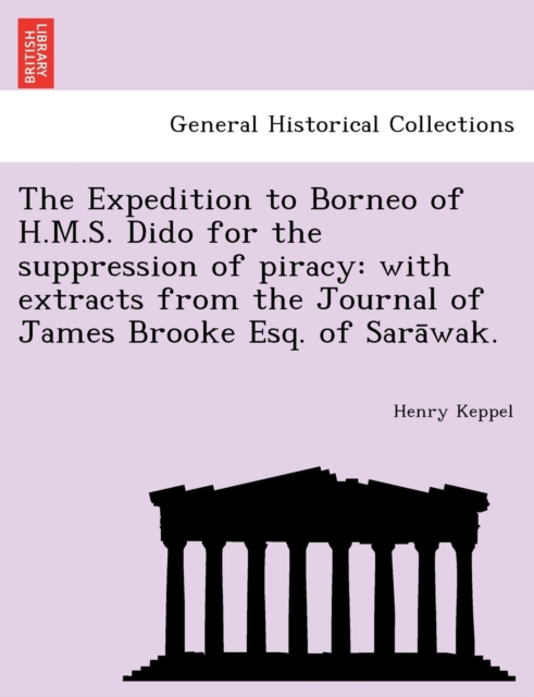 The Expedition to Borneo of H.M.S. Dido for the Suppression of Piracy : With Extracts from the Journal of James Brooke Esq. of Sara Wak., Paperback / softback Book