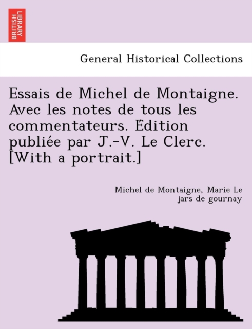 Essais de Michel de Montaigne. Avec les notes de tous les commentateurs. E&#769;dition publie&#769;e par J.-V. Le Clerc. [With a portrait.], Paperback / softback Book