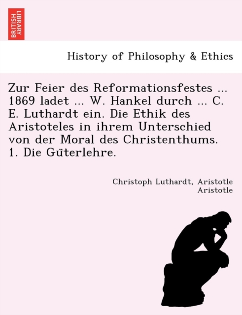 Zur Feier Des Reformationsfestes ... 1869 Ladet ... W. Hankel Durch ... C. E. Luthardt Ein. Die Ethik Des Aristoteles in Ihrem Unterschied Von Der Mor, Paperback / softback Book