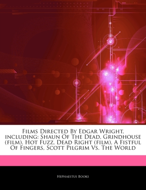 Articles on Films Directed by Edgar Wright, Including : Shaun of the Dead, Grindhouse (Film), Hot Fuzz, Dead Right (Film), a Fistful of Fingers, Scott Pilgrim vs. the World, Paperback / softback Book