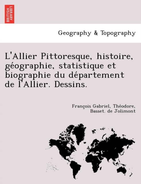 L'Allier Pittoresque, Histoire, GE Ographie, Statistique Et Biographie Du de Partement de L'Allier. Dessins., Paperback / softback Book