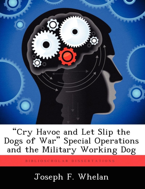 Cry Havoc and Let Slip the Dogs of War Special Operations and the Military Working Dog, Paperback / softback Book