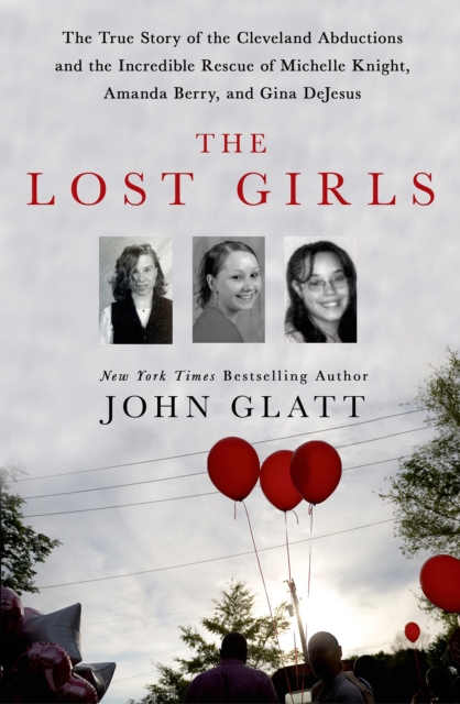 The Lost Girls : The True Story of the Cleveland Abductions and the Incredible Rescue of Michelle Knight, Amanda Berry, and Gina DeJesus, Hardback Book