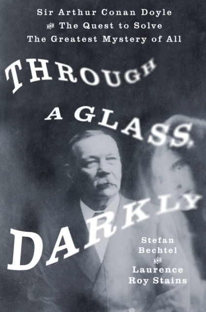 Through a Glass, Darkly : Sir Arthur Conan Doyle and the Quest to Solve the Greatest Mystery of All Time, Hardback Book