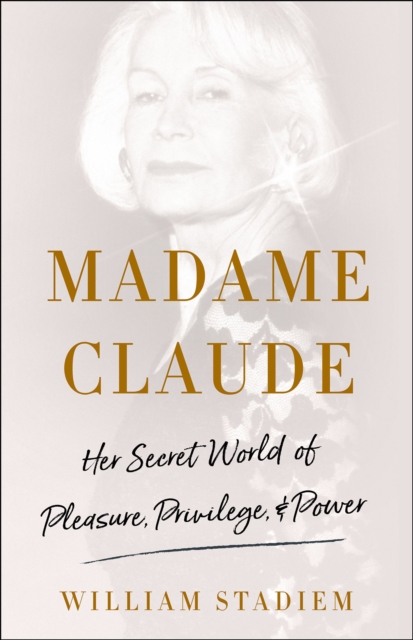 Madame Claude : Her Secret World of Pleasure, Privilege, & Power, EPUB eBook