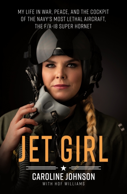 Jet Girl : My Life in War, Peace, and the Cockpit of the Navy's Most Lethal Aircraft, the F/A-18 Super Hornet, Hardback Book
